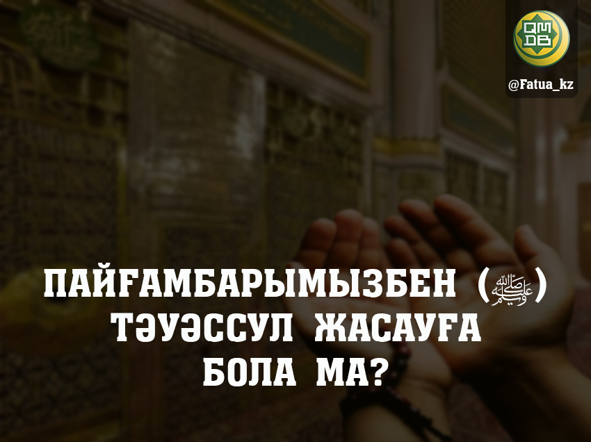 ПАЙҒАМБАРЫМЫЗБЕН (ﷺ) ТӘУӘССУЛ ЖАСАУҒА БОЛА МА?